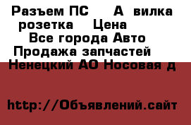 Разъем ПС-300 А3 вилка розетка  › Цена ­ 390 - Все города Авто » Продажа запчастей   . Ненецкий АО,Носовая д.